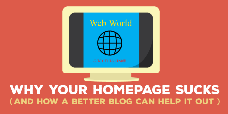Why Your Homepage Sucks (And How a Better Blog Can Help it Out)