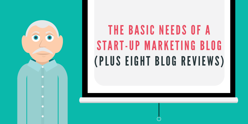 The Basic Needs of a Startup Marketing Blog (Plus 8 Blog Reviews)