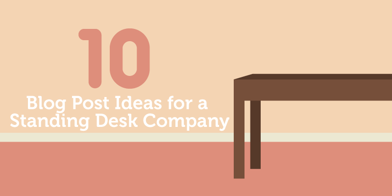 10 Blog Post Ideas for a Standing Desk Company