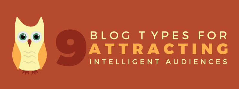 9 Blog Types for Attracting Intelligent Audiences